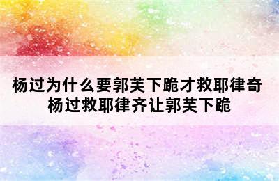 杨过为什么要郭芙下跪才救耶律奇 杨过救耶律齐让郭芙下跪